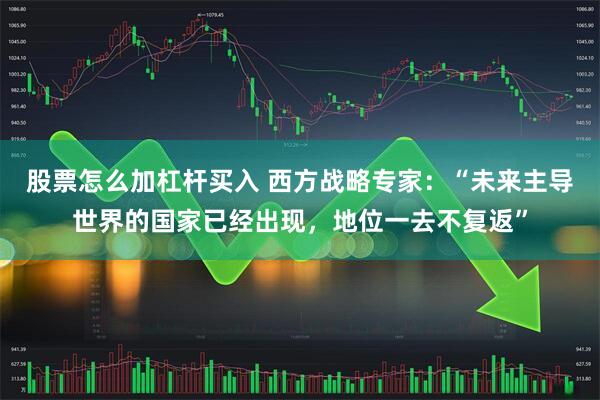 股票怎么加杠杆买入 西方战略专家：“未来主导世界的国家已经出现，地位一去不复返”