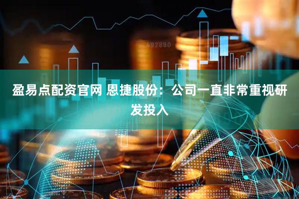 盈易点配资官网 恩捷股份：公司一直非常重视研发投入