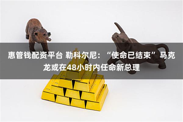 惠管钱配资平台 勒科尔尼：“使命已结束” 马克龙或在48小时内任命新总理
