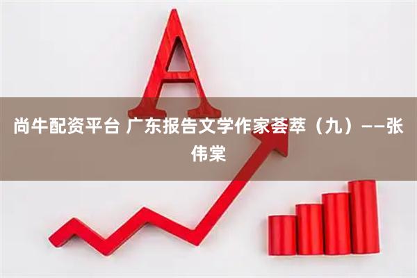 尚牛配资平台 广东报告文学作家荟萃（九）——张伟棠