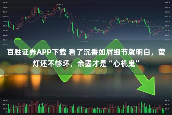 百胜证券APP下载 看了沉香如屑细节就明白,萤灯还不够坏,余墨才是“心机鬼”