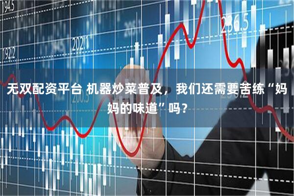 无双配资平台 机器炒菜普及，我们还需要苦练“妈妈的味道”吗？