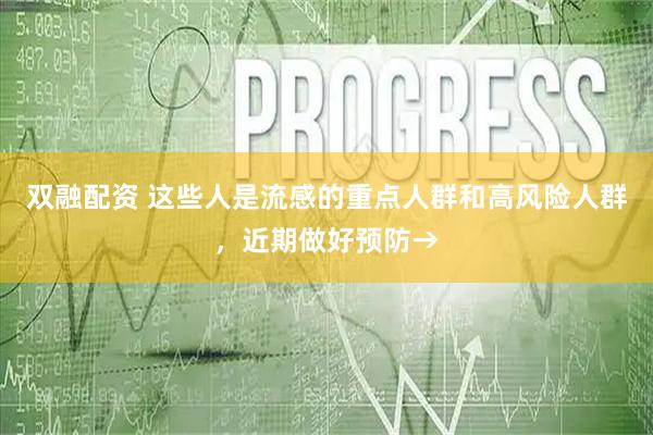 双融配资 这些人是流感的重点人群和高风险人群，近期做好预防→