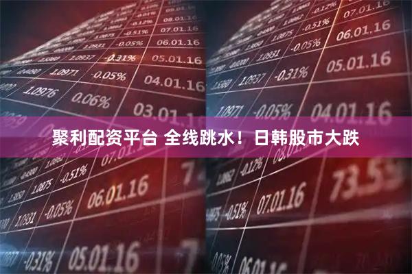 聚利配资平台 全线跳水！日韩股市大跌