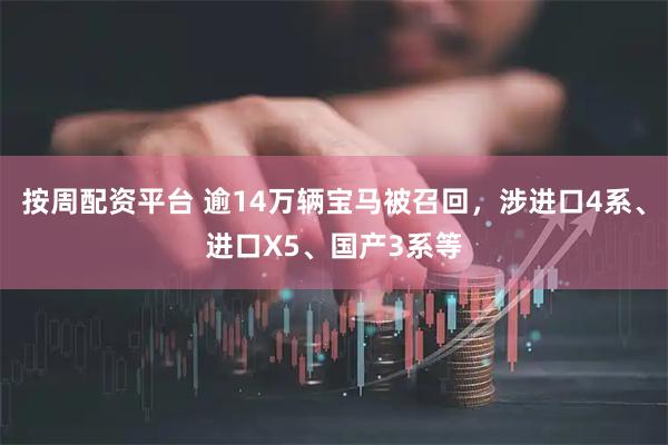 按周配资平台 逾14万辆宝马被召回，涉进口4系、进口X5、国产3系等