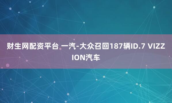 财生网配资平台 一汽-大众召回187辆ID.7 VIZZION汽车