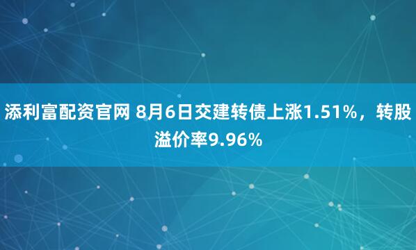 添利富配资官网 8月6日交建转债上涨1.51%，转股溢价率9.96%