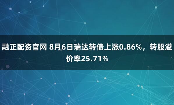 融正配资官网 8月6日瑞达转债上涨0.86%，转股溢价率25.71%